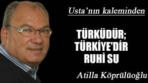 TÜRKÜDÜR; TÜRKİYE'DİR RUHİ SU