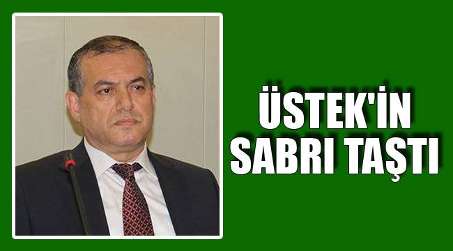 ÜSTEK'İN SABRI TAŞTI