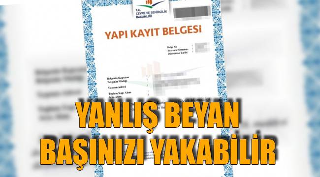 YANLIŞ BEYAN BAŞINIZI YAKABİLİR