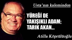 YÜREĞİ DE YAKIŞIKLI ADAM; TARIK AKAN...