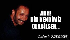 Ahh! Bir kendimiz olabilsek