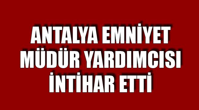 Antalya İl Emniyet Müdür Yardımcısı intihar etti