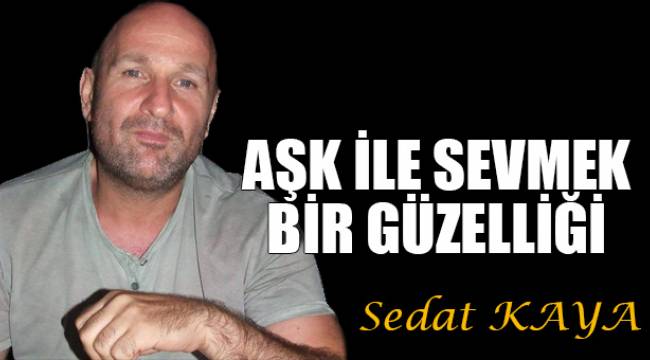 Aşk ile sevmek bir güzelliği