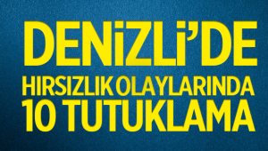 Denizli'nin 5 ilçesindeki hırsızlık olaylarına 10 tutuklama