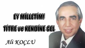EY MİLLETİM! TİTRE ve KENDİNE GEL.