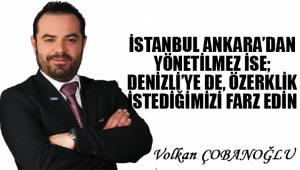 İstanbul, Ankara'dan yönetilmez ise; Denizli'ye de özerklik istediğimizi farz edin