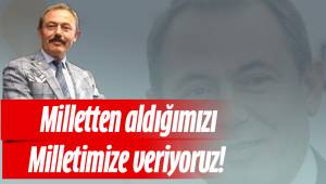 Milletten Aldığımızı Milletimize Veriyoruz!