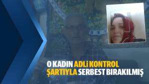 O KADIN ADLİ KONTROL ŞARTIYLA SERBEST KALMIŞ