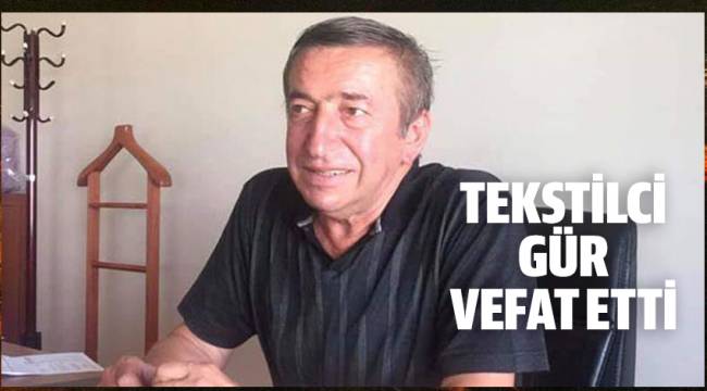TEKSTİLCİ GÜR VEFAT ETTİ