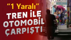 Tren ile otomobil çarpıştı: 1 yaralı