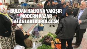 BULDAN HALKINA YAKIŞIR MODERN PAZAR ALANLARI KURULACAK