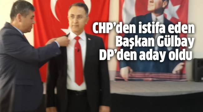 CHP’den istifa eden Başkan Gülbay DP’den aday oldu