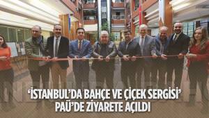 ‘İSTANBUL’DA BAHÇE VE ÇİÇEK SERGİSİ’ PAÜ’DE ZİYARETE AÇILDI