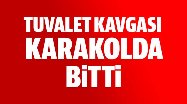Tuvalette yaşanan kavga karakolda son buldu