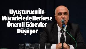 Uyuşturucu İle Mücadelede Herkese Önemli Görevler Düşüyor