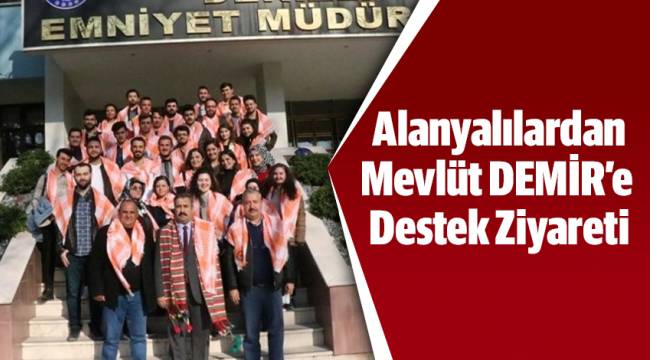 Alanyalılardan Sayın Mevlüt DEMİR’e Destek Ziyareti