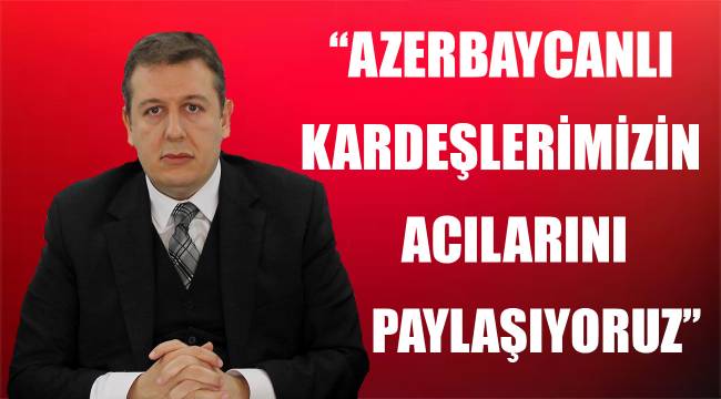 ''Azerbeycanlı kardeşlerimizin acılarını paylaşıyoruz''