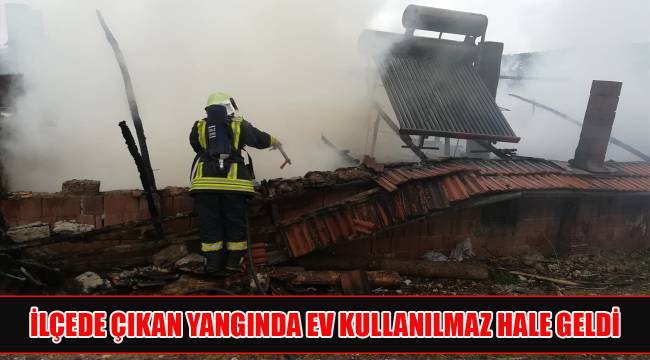 İlçede çıkan yangında ev kullanılmaz hale geldi
