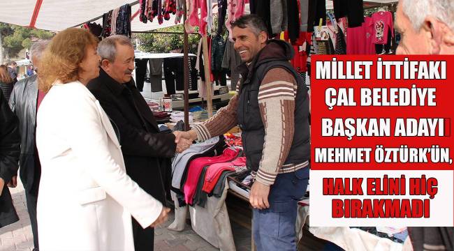 MİLLET İTTİFAKI ÇAL BELEDİYE BAŞKAN ADAYI MEHMET ÖZTÜRK’ÜN HALK ELİNİ HİÇ BIRAKMADI