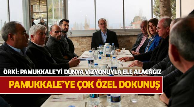 ÖRKİ: PAMUKKALE'Yİ DÜNYA VİZYONUYLA ELE ALACAĞIZ