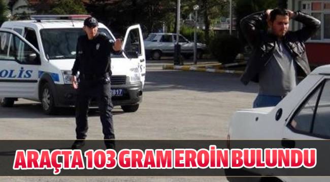 ARAÇTA 103 GRAM EROİN BULUNDU