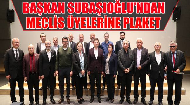 BAŞKAN SUBAŞIOĞLU’NDAN MECLİS ÜYELERİNE PLAKET