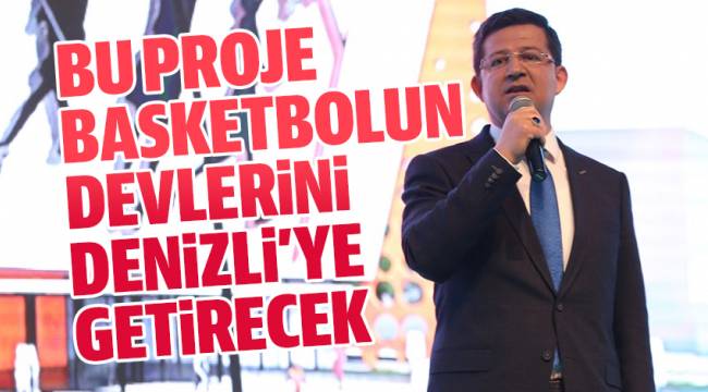 BU PROJE BASKETBOLUN DEVLERİNİ DENİZLİ’YE GETİRECEK