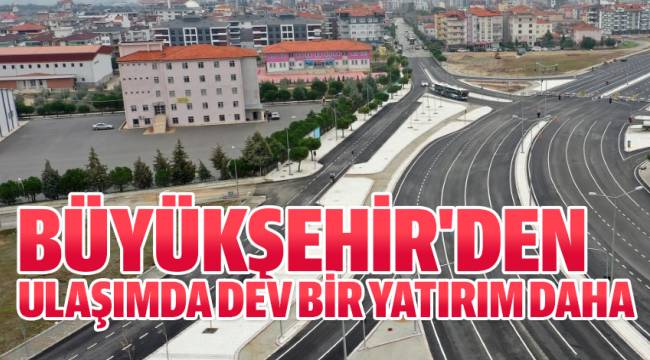 BÜYÜKŞEHİR'DEN ULAŞIMDA DEV BİR YATIRIM DAHA