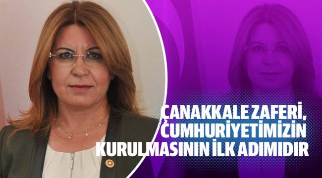 ÇANAKKALE ZAFERİ, CUMHURİYETİMİZİN KURULMASININ İLK ADIMIDIR