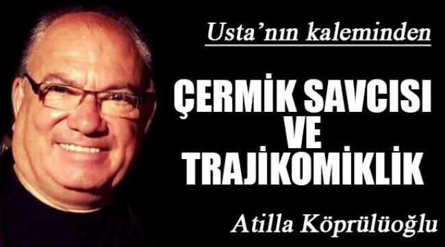 ÇERMİK SAVCISI VE TRAJİKOMİKLİK