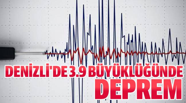 DENİZLİ'DE 3.9 BÜYÜKLÜĞÜNDE DEPREM
