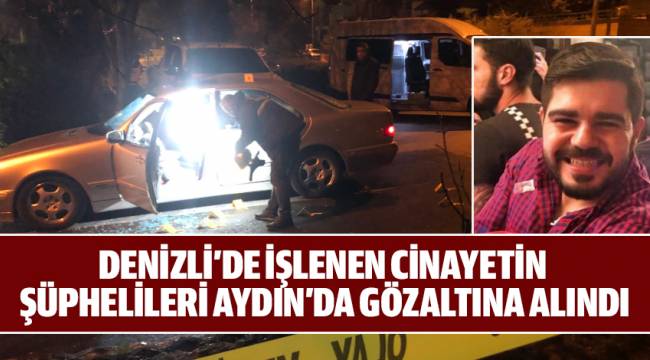 DENİZLİ'DE İŞLENEN CİNAYETİN ŞÜPHELİLERİ AYDIN'DA GÖZALTINA ALINDI