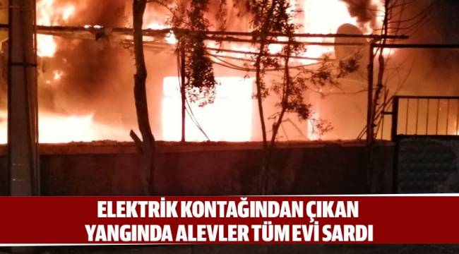 Elektrik kontağından çıkan yangında alevler tüm evi sardı