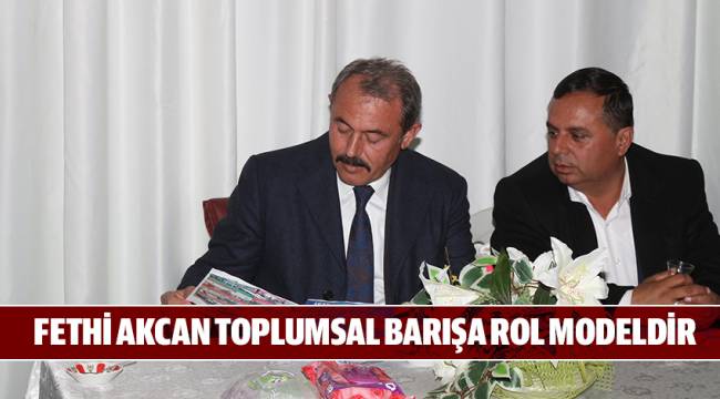 FETHİ AKCAN TOPLUMSAL BARIŞA ROL MODELDİR