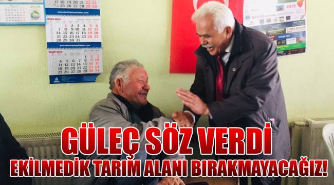 GÜLEÇ SÖZ VERDİ, EKİLMEDİK TARIM ALANI BIRAKMAYACAĞIZ!