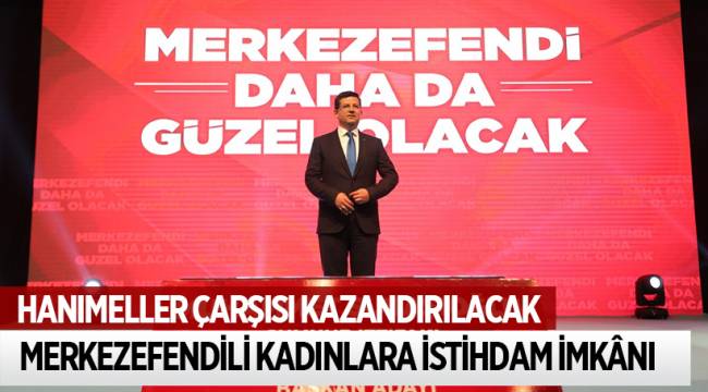 HANIMELLER ÇARŞISI MERKEZEFENDİ’YE KAZANDIRILACAK