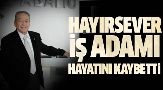 Hayırsever İş İnsanı Orhan Abalıoğlu Yaşamını Kaybetti