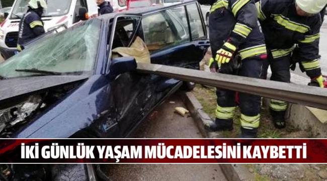 İKİ GÜNLÜK YAŞAM MÜCADELESİNİ KAYBETTİ