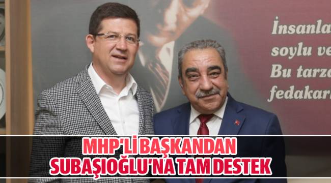 MHP’Lİ BAŞKANDAN SUBAŞIOĞLU’NA TAM DESTEK