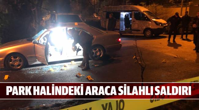 PARK HALİNDEKİ ARACA SİLAHLI SALDIRI
