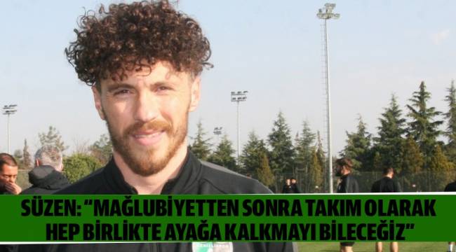 Süzen: “Mağlubiyetten sonra takım olarak hep birlikte ayağa kalkmayı bileceğiz”