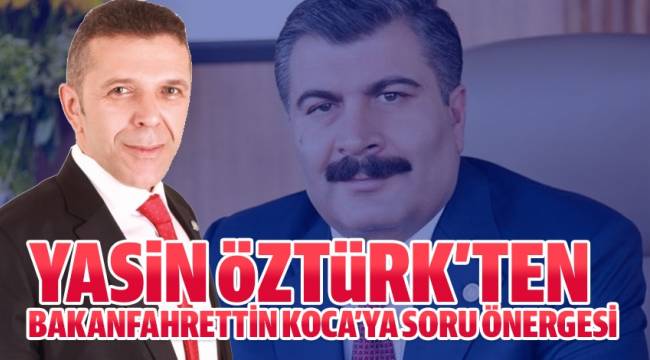 Yasin Öztürk'ten Bakan Fahrettin Koca'ya soru önergesi