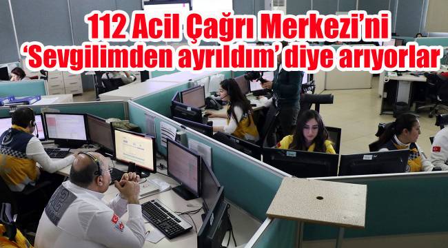 112 Acil Çağrı Merkezi’ni ‘Sevgilimden ayrıldım’ diye arıyorlar