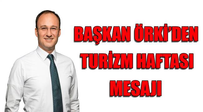 BAŞKAN ÖRKİ’DEN TURİZM HAFTASI MESAJI