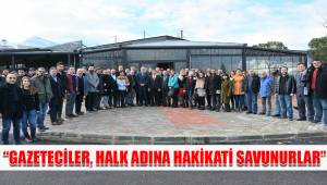 “GAZETECİLER, HALK ADINA HAKİKATİ SAVUNURLAR”