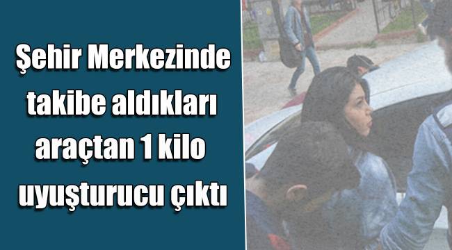 Takibe aldıkları araçtan 1 kilo uyuşturucu çıktı