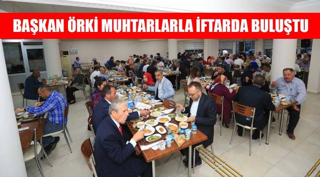 BAŞKAN ÖRKİ MUHTARLARLA İFTARDA BULUŞTU