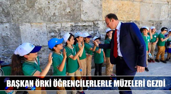 BAŞKAN ÖRKİ ÖĞRENCİLERLERLE MÜZELERİ GEZDİ