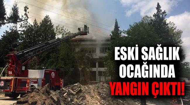 Eski sağlık ocağında yangın çıktı!