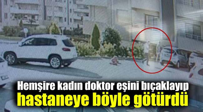 Hemşire kadın doktor eşini bıçaklayıp hastaneye böyle götürdü